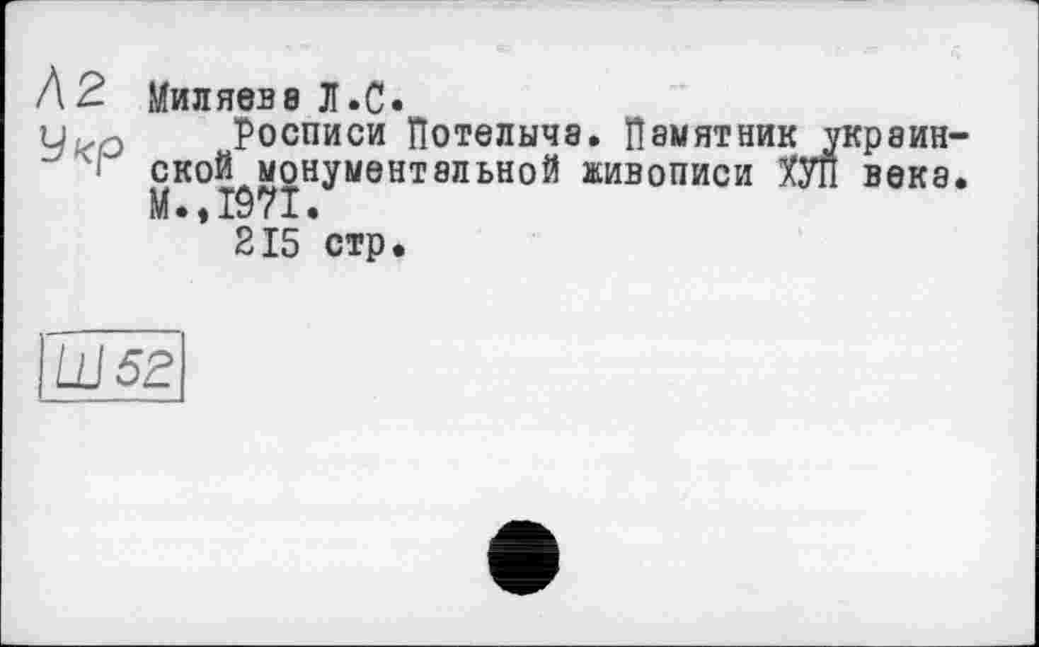 ﻿/\2. Миляева Л.С.
Чіго Росписи Потелыча. Памятник укр а ин ' ~ ской^монументэльной живописи ХУЛ века
215 стр.
Ш52